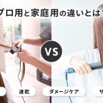 「プロ用」と「家庭用」のドライヤー＆ヘアアイロンは、一体何が違うの？｜メーカーが本音で語ります【実は全然違う】